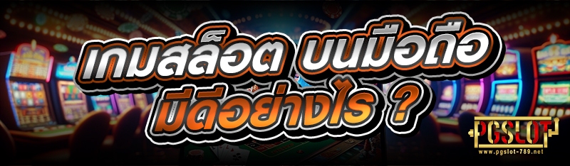 เกมสล็อต บนมือถือมีดีอย่างไร ?